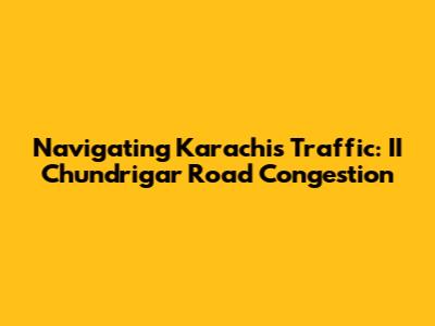 Navigating Karachi's Traffic: II Chundrigar Road Congestion