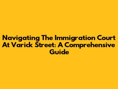 Navigating The Immigration Court At Varick Street: A Comprehensive Guide