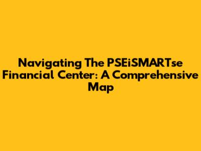 Navigating The PSEiSMARTse Financial Center: A Comprehensive Map