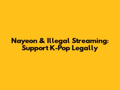 Nayeon & Illegal Streaming: Support K-Pop Legally