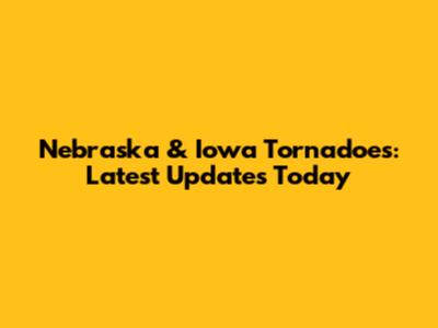 Nebraska & Iowa Tornadoes: Latest Updates Today