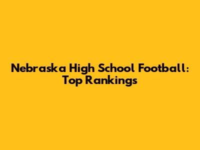 Nebraska High School Football: Top Rankings