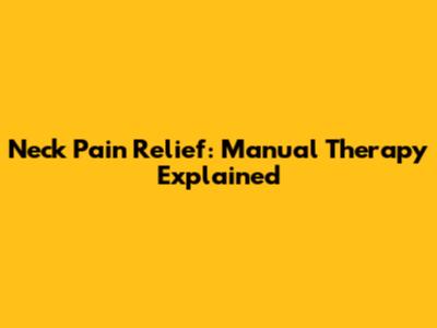 Neck Pain Relief: Manual Therapy Explained