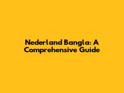 Nederland Bangla: A Comprehensive Guide
