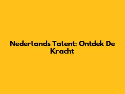 Nederlands Talent: Ontdek De Kracht