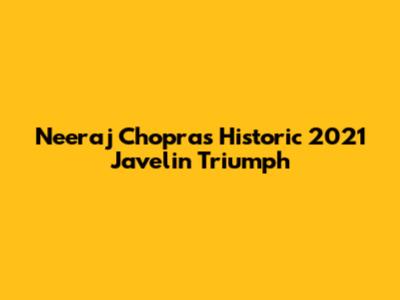 Neeraj Chopra's Historic 2021 Javelin Triumph