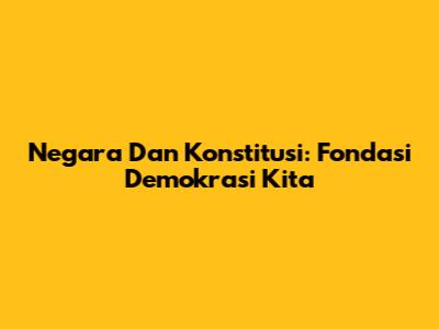 Negara Dan Konstitusi: Fondasi Demokrasi Kita