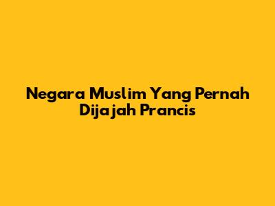 Negara Muslim Yang Pernah Dijajah Prancis