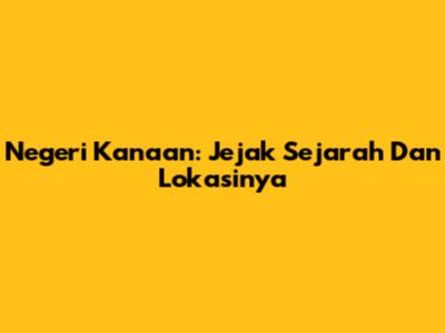 Negeri Kanaan: Jejak Sejarah Dan Lokasinya
