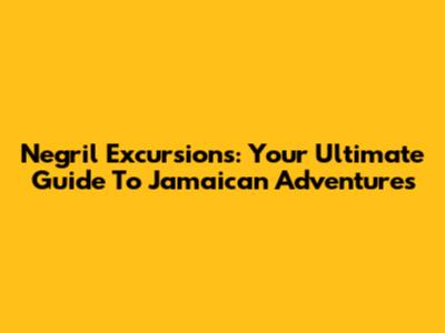 Negril Excursions: Your Ultimate Guide To Jamaican Adventures