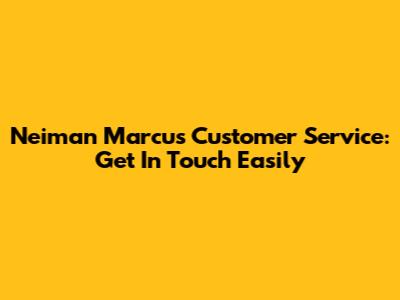 Neiman Marcus Customer Service: Get In Touch Easily