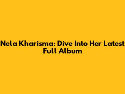 Nela Kharisma: Dive Into Her Latest Full Album