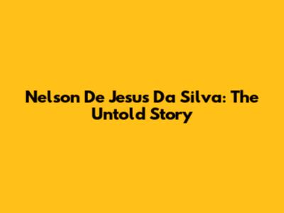 Nelson De Jesus Da Silva: The Untold Story