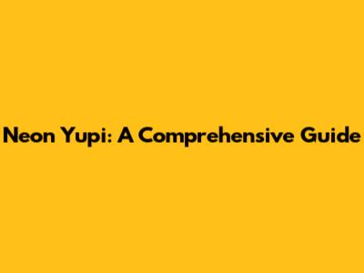 Neon Yupi: A Comprehensive Guide