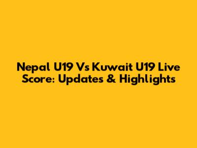 Nepal U19 Vs Kuwait U19 Live Score: Updates & Highlights