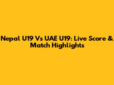 Nepal U19 Vs UAE U19: Live Score & Match Highlights