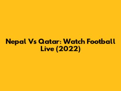 Nepal Vs Qatar: Watch Football Live (2022)