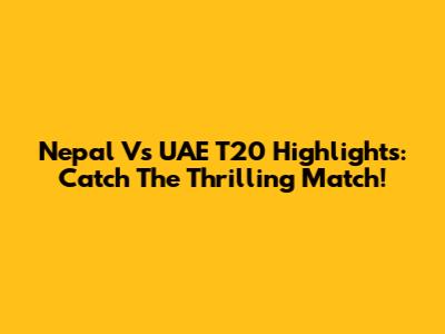 Nepal Vs UAE T20 Highlights: Catch The Thrilling Match!