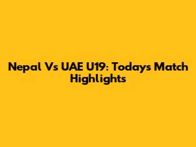 Nepal Vs UAE U19: Today's Match Highlights