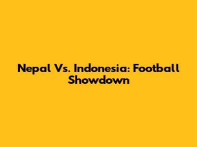 Nepal Vs. Indonesia: Football Showdown