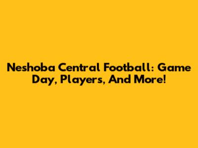 Neshoba Central Football: Game Day, Players, And More!