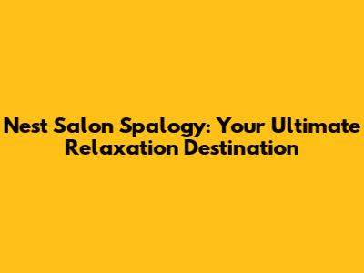 Nest Salon Spalogy: Your Ultimate Relaxation Destination