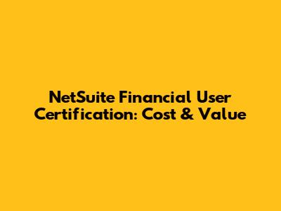 NetSuite Financial User Certification: Cost & Value