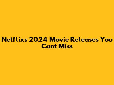 Netflix's 2024 Movie Releases You Can't Miss