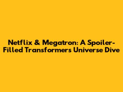 Netflix & Megatron: A Spoiler-Filled Transformers Universe Dive