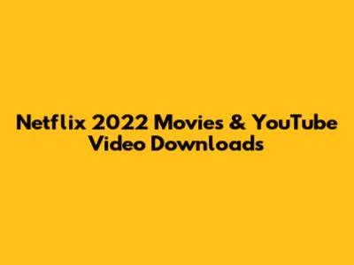 Netflix 2022 Movies & YouTube Video Downloads