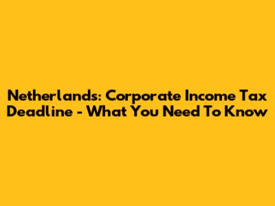 Netherlands: Corporate Income Tax Deadline - What You Need To Know