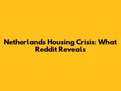Netherlands Housing Crisis: What Reddit Reveals
