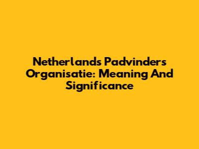 Netherlands Padvinders Organisatie: Meaning And Significance
