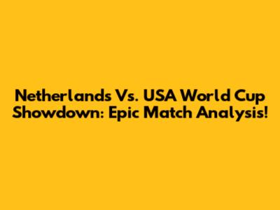 Netherlands Vs. USA World Cup Showdown: Epic Match Analysis!