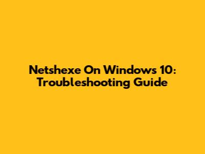 Netshexe On Windows 10: Troubleshooting Guide