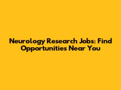 Neurology Research Jobs: Find Opportunities Near You