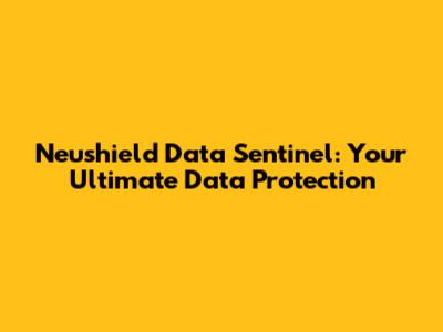 Neushield Data Sentinel: Your Ultimate Data Protection
