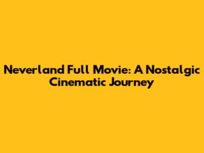 Neverland Full Movie: A Nostalgic Cinematic Journey