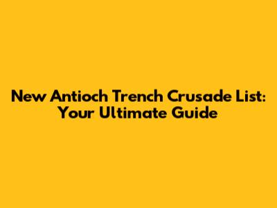 New Antioch Trench Crusade List: Your Ultimate Guide