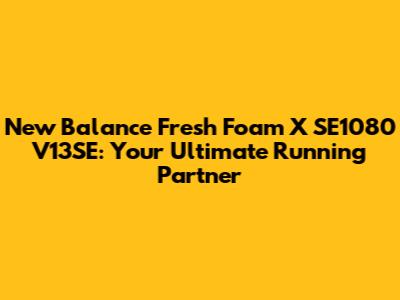 New Balance Fresh Foam X SE1080 V13SE: Your Ultimate Running Partner