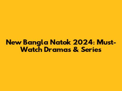 New Bangla Natok 2024: Must-Watch Dramas & Series