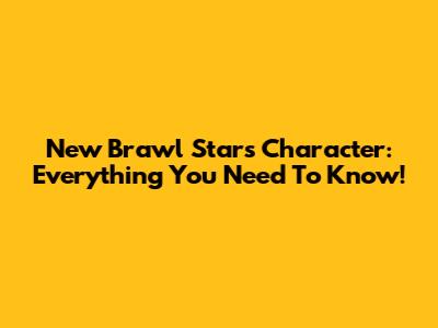 New Brawl Stars Character: Everything You Need To Know!