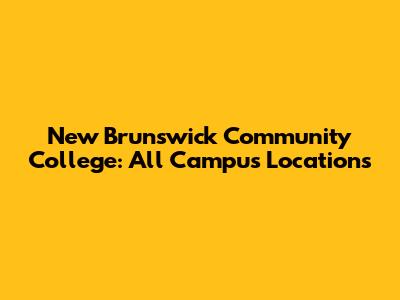 New Brunswick Community College: All Campus Locations