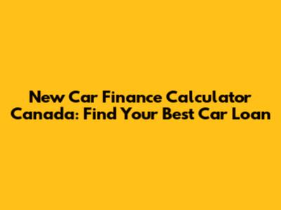 New Car Finance Calculator Canada: Find Your Best Car Loan