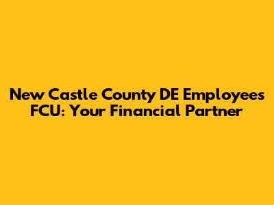 New Castle County DE Employees FCU: Your Financial Partner