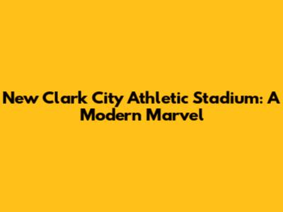 New Clark City Athletic Stadium: A Modern Marvel