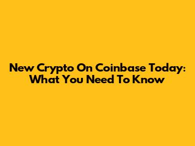 New Crypto On Coinbase Today: What You Need To Know