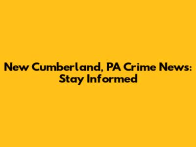 New Cumberland, PA Crime News: Stay Informed
