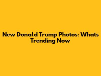 New Donald Trump Photos: What's Trending Now