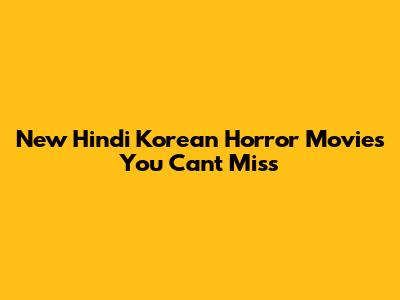 New Hindi Korean Horror Movies You Can't Miss
